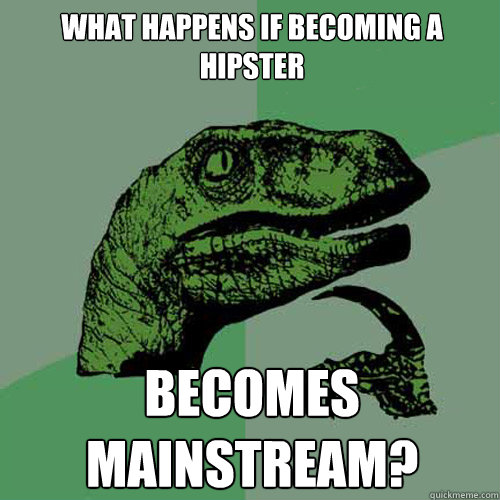 what happens if becoming a hipster    becomes mainstream?  Philosoraptor