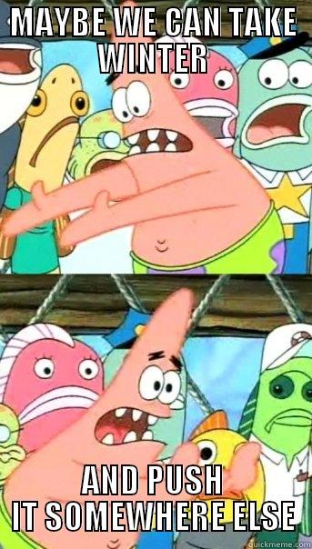 MAYBE WE CAN TAKE WINTER AND PUSH IT SOMEWHERE ELSE Push it somewhere else Patrick