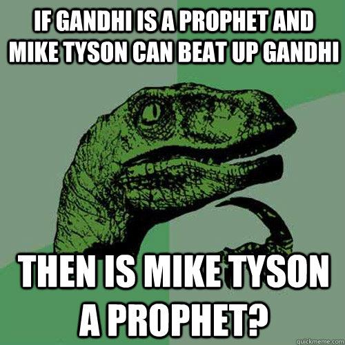 If gandhi is a prophet and Mike Tyson can beat up gandhi Then is mike Tyson a prophet?  Philosoraptor