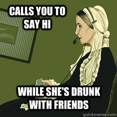 Calls you to say hi while she's drunk with friends  