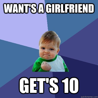 Want's a girlfriend get's 10 - Want's a girlfriend get's 10  Success Kid