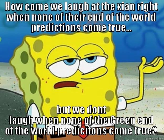 HOW COME WE LAUGH AT THE XIAN RIGHT WHEN NONE OF THEIR END OF THE WORLD PREDICTIONS COME TRUE... BUT WE DONT LAUGH WHEN NONE OF THE GREEN END OF THE WORLD PREDICITONS COME TRUE? Tough Spongebob