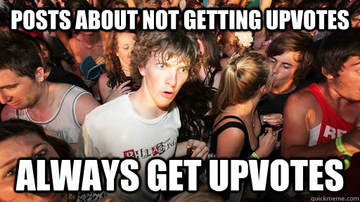 posts about not getting upvotes always get upvotes  Sudden Clarity Clarence