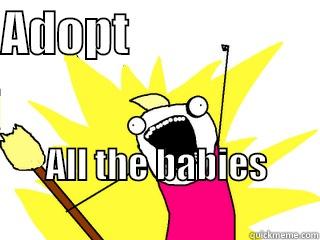 ADOPT                     ALL THE BABIES                                            All The Things