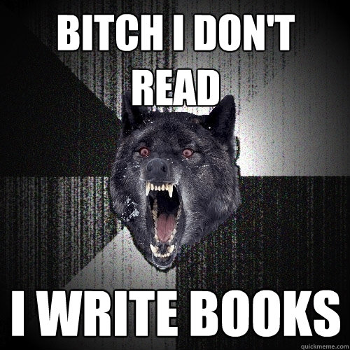 Bitch I don't read I write books  Insanity Wolf