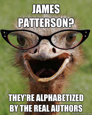 James Patterson? They're alphabetized by the REAl authors   Judgmental Bookseller Ostrich