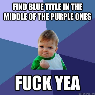 Find Blue Title in the middle of the purple ones Fuck yea  Success Kid