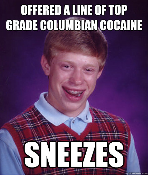 Offered a line of top grade columbian cocaine sneezes  Bad Luck Brian