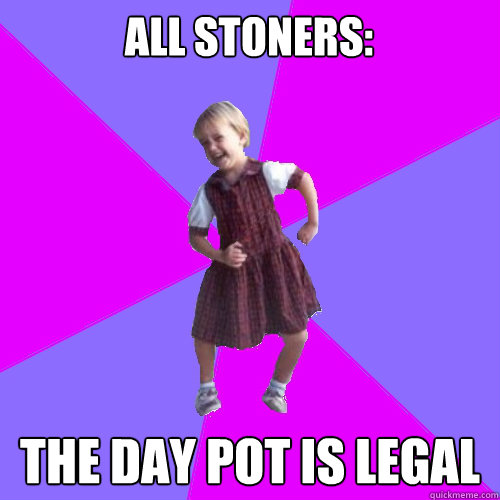 All stoners: The day pot is Legal  Socially awesome kindergartener