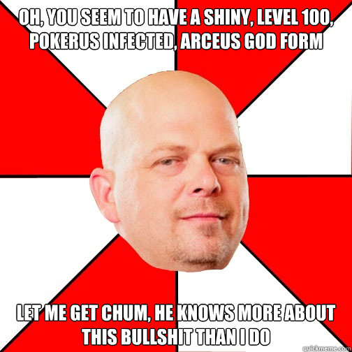 Oh, you seem to have a shiny, level 100, pokerus infected, Arceus god form Let me get Chum, he knows more about this bullshit than I do  Pawn Star