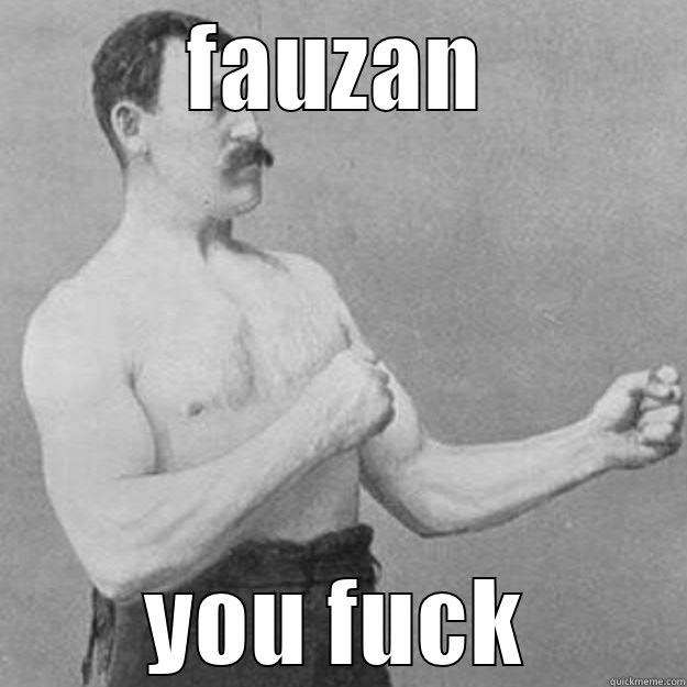 FAUZAN YOU FUCK overly manly man