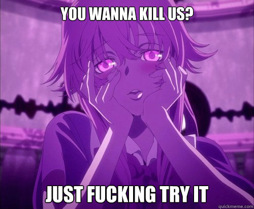 you wanna kill us? just fucking try it  Yuno Gasai Face