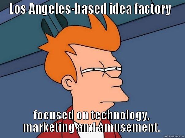 LOS ANGELES-BASED IDEA FACTORY  FOCUSED ON TECHNOLOGY, MARKETING AND AMUSEMENT. Futurama Fry