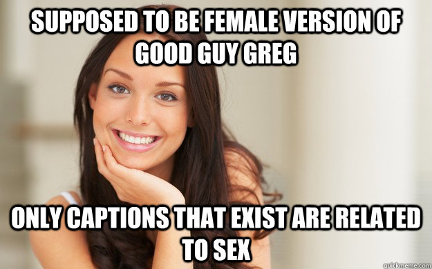 Supposed to be female version of Good Guy Greg Only captions that exist are related to sex  Good Girl Gina