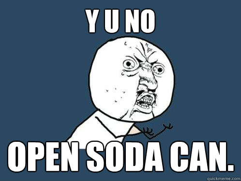 Y U NO OPEN SODA CAN.  Y U No