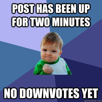 Post has been up for two minutes No downvotes Yet  Success Kid