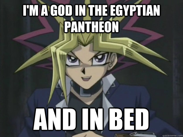 I'm a god in the egyptian pantheon and in bed  