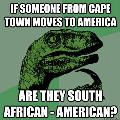 If someone from Cape Town moves to America Are they south african - american?  Philosoraptor