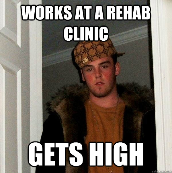 works at a rehab clinic gets high  Scumbag Steve