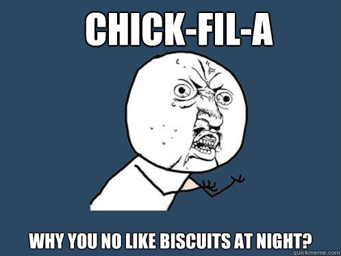 Chick-fil-a why you no like biscuits at night?  Y U No