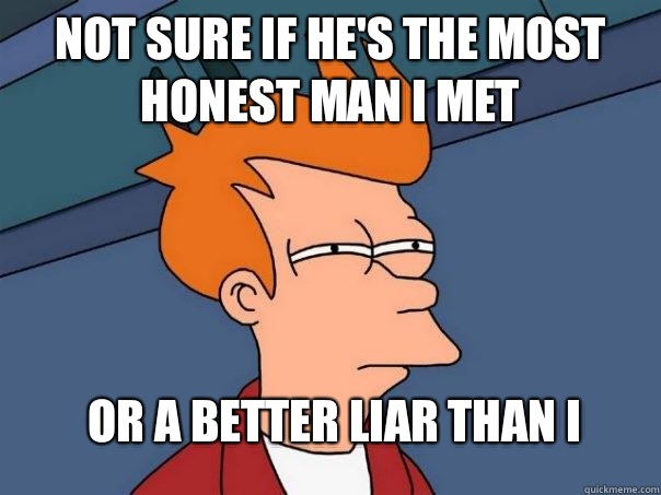 Not sure if he's the most honest man i met Or a better liar than I  Futurama Fry