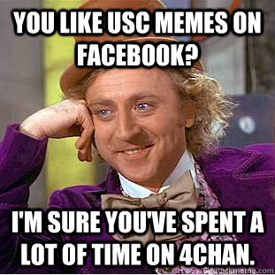 You like USC memes on Facebook? I'm sure you've spent a lot of time on 4chan. - You like USC memes on Facebook? I'm sure you've spent a lot of time on 4chan.  Creepy Wonka