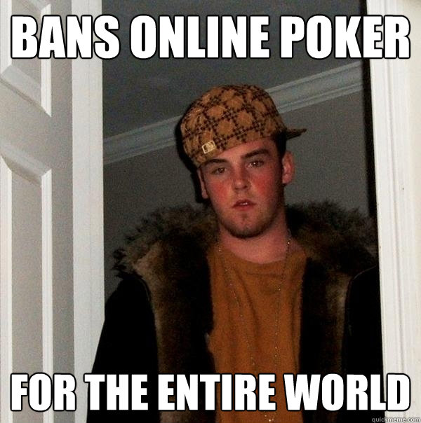 bans online poker for the entire world  Scumbag Steve