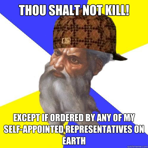 THOU SHALT NOT KILL! Except if ordered by any of my self-appointed representatives on earth  Scumbag God is an SBF