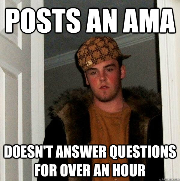 Posts an AMA Doesn't answer questions for over an hour  Scumbag Steve