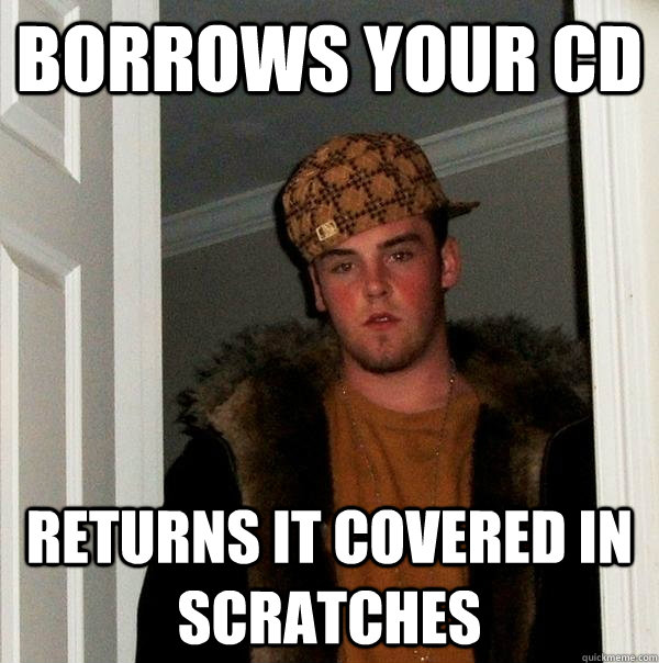 Borrows your cd returns it covered in scratches  Scumbag Steve