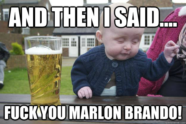 And then i said.... Fuck you Marlon Brando!  - And then i said.... Fuck you Marlon Brando!   drunk baby