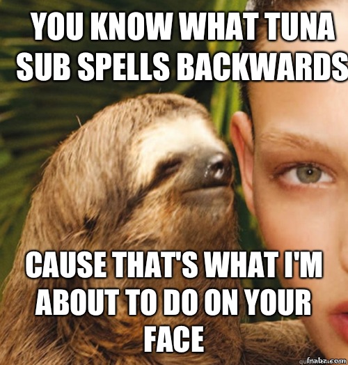 You know what tuna sub spells backwards Cause that's what I'm about to do on your face  rape sloth