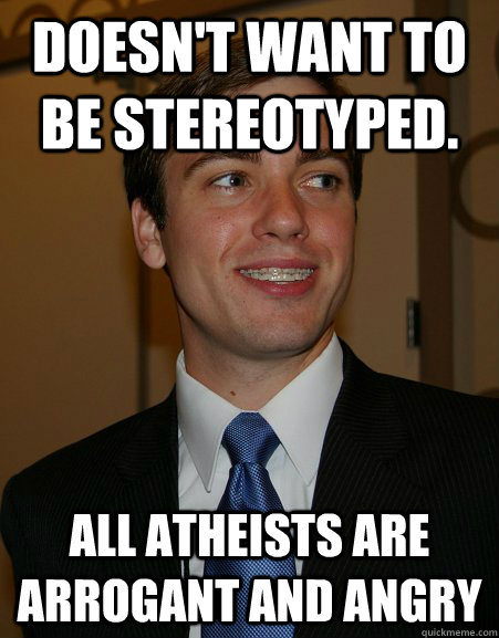 Doesn't want to be stereotyped.  All atheists are arrogant and angry  College Republican