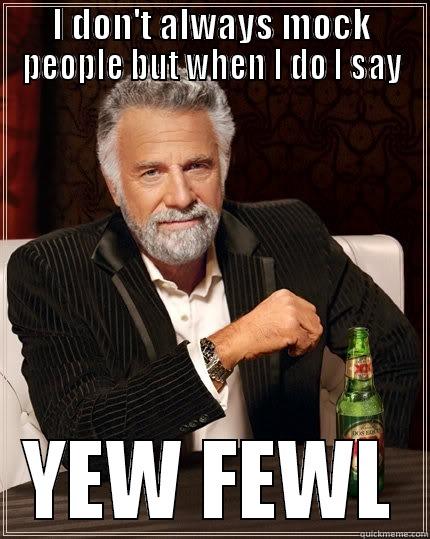 Yew Fewwl - I DON'T ALWAYS MOCK PEOPLE BUT WHEN I DO I SAY YEW FEWL The Most Interesting Man In The World