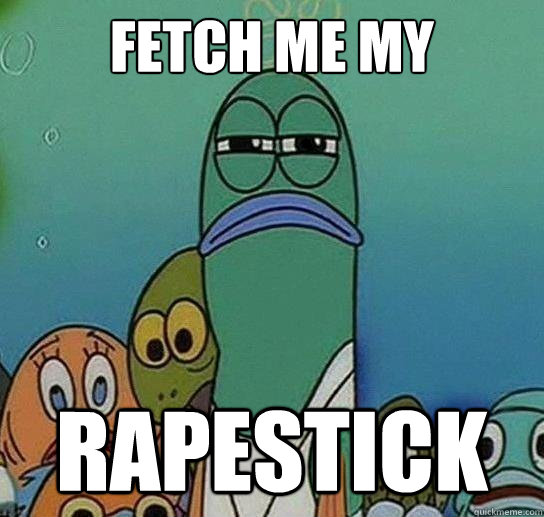 fetch me my rapestick  Serious fish SpongeBob