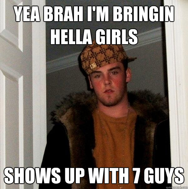 Yea brah I'm bringin hella girls Shows up with 7 guys - Yea brah I'm bringin hella girls Shows up with 7 guys  Scumbag Steve