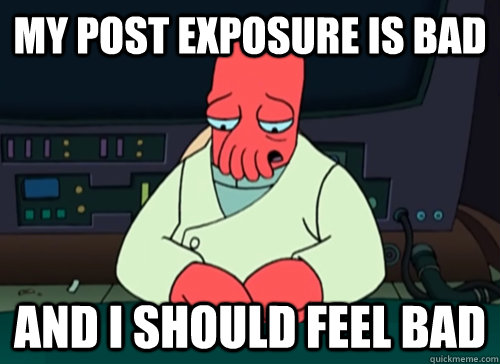 My post exposure is bad and i should feel bad  sad zoidberg