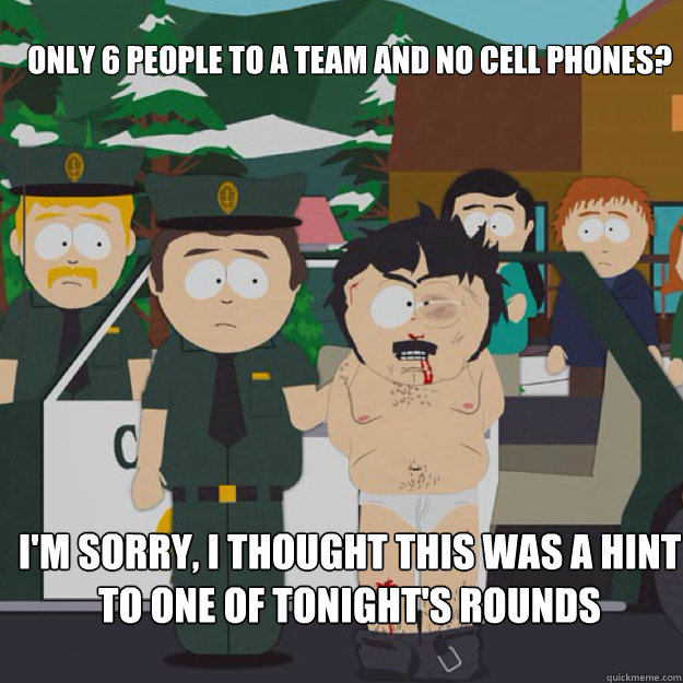 Only 6 people to a team and no cell phones? I'm Sorry, I THOUGHT THIS WAS A hint to one of tonight's rounds  I thought this was America