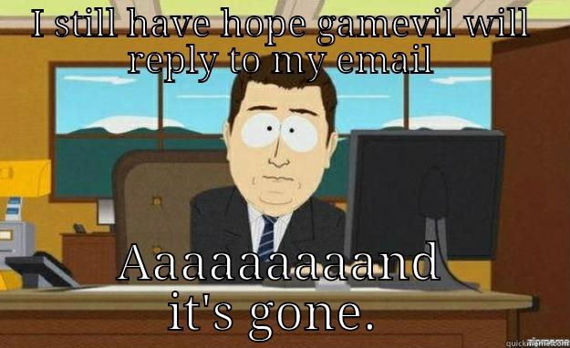 I STILL HAVE HOPE GAMEVIL WILL REPLY TO MY EMAIL AAAAAAAAAND IT'S GONE.  aaaand its gone