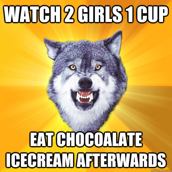 Watch 2 girls 1 cup eat chocoalate icecream afterwards  Courage Wolf