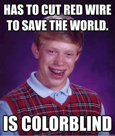 Has to cut red wire to save the world. Is colorblind - Has to cut red wire to save the world. Is colorblind  Bad Luck Brian Shits