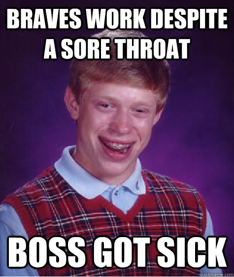 Braves work despite a sore throat Boss got sick - Braves work despite a sore throat Boss got sick  Bad Luck Brian