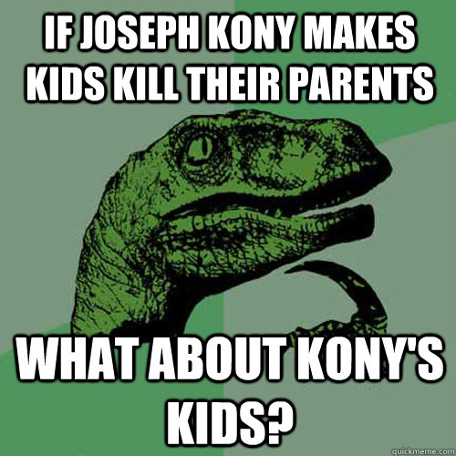 If Joseph Kony makes kids kill their parents What about Kony's kids?  Philosoraptor