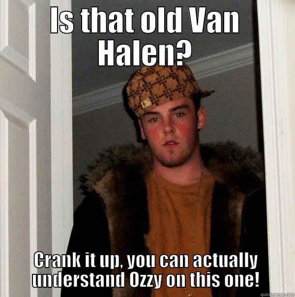 back in the olden days - IS THAT OLD VAN HALEN? CRANK IT UP, YOU CAN ACTUALLY UNDERSTAND OZZY ON THIS ONE! Scumbag Steve