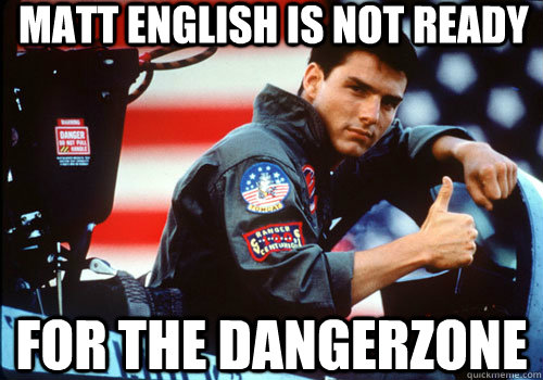 matt english is not ready for the dangerzone  Top Gun