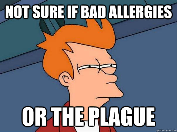 Not sure if bad allergies Or the plague - Not sure if bad allergies Or the plague  Futurama Fry