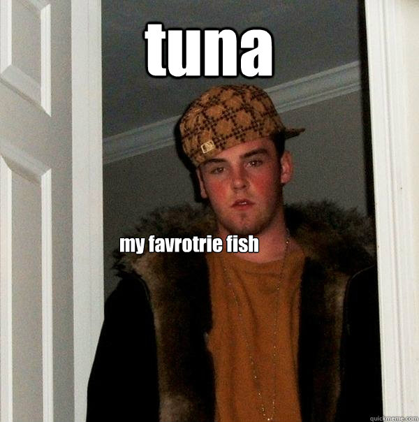 tuna my favrotrie fish  Scumbag Steve