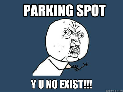 Parking Spot y u no exist!!!  Y U No