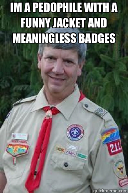 IM A PEDOPHILE WITH A FUNNY JACKET AND MEANINGLESS BADGES   Harmless Scout Leader