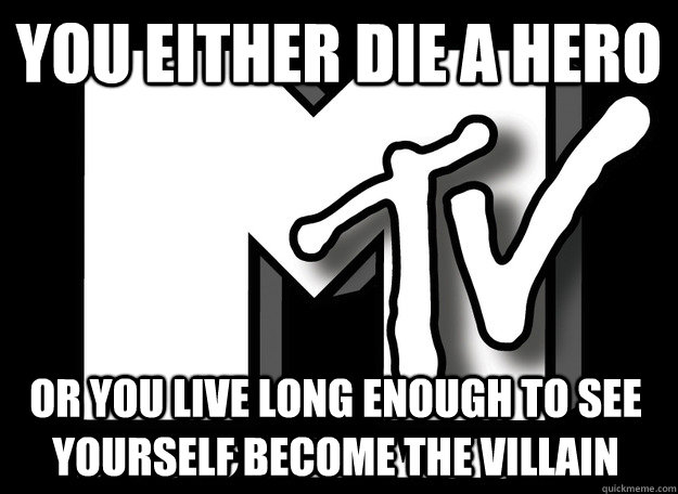 you either die a hero or you live long enough to see yourself become the villain - you either die a hero or you live long enough to see yourself become the villain  Scumbag MTV